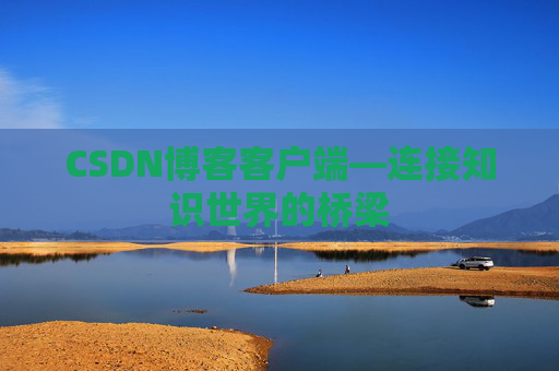 CSDN博客客户端—连接知识世界的桥梁